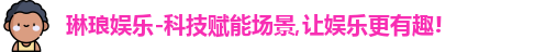 琳琅娱乐-科技赋能场景,让娱乐更有趣!
